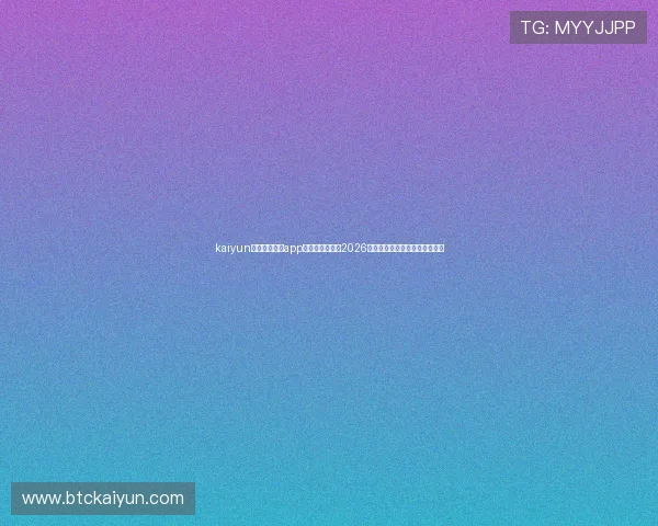 kaiyun中国官方网站app：第一时间获取2026世界杯最新比分与赛事分析资讯